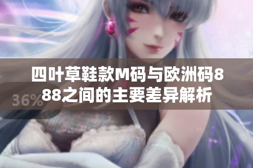 四叶草鞋款M码与欧洲码888之间的主要差异解析
