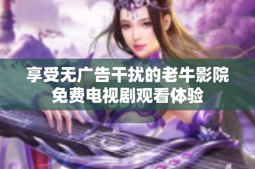 享受无广告干扰的老牛影院免费电视剧观看体验