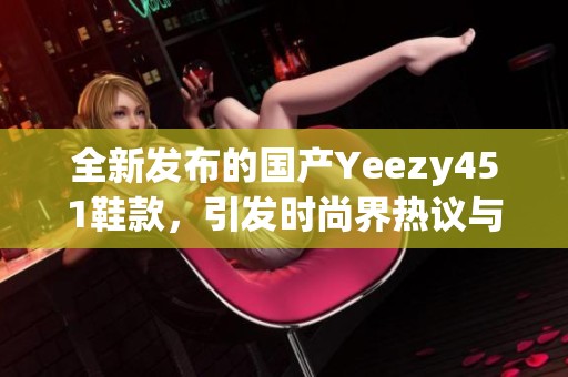 全新发布的国产Yeezy451鞋款，引发时尚界热议与期待