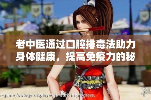 老中医通过口腔排毒法助力身体健康，提高免疫力的秘密