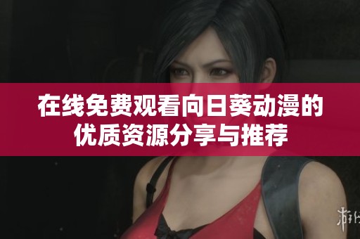 在线免费观看向日葵动漫的优质资源分享与推荐