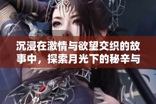 沉浸在激情与欲望交织的故事中，探索月光下的秘辛与幻想
