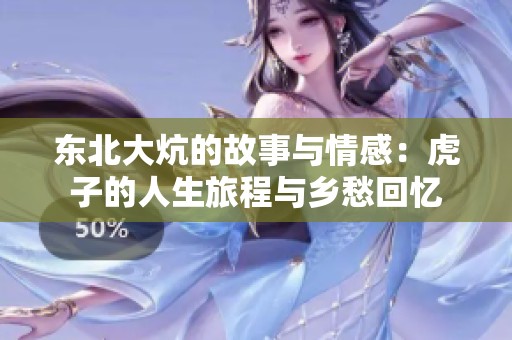 东北大炕的故事与情感：虎子的人生旅程与乡愁回忆