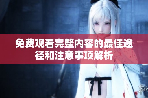 免费观看完整内容的最佳途径和注意事项解析