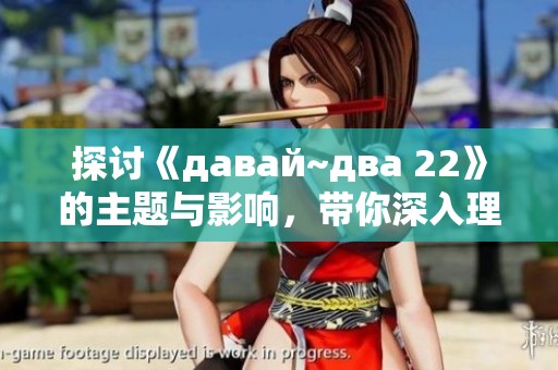 探讨《давай~два 22》的主题与影响，带你深入理解作品内涵