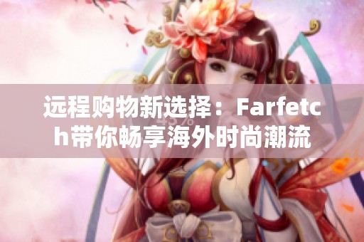 远程购物新选择：Farfetch带你畅享海外时尚潮流