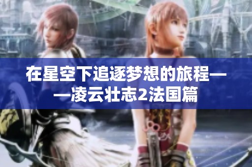 在星空下追逐梦想的旅程——凌云壮志2法国篇