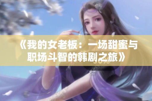 《我的女老板：一场甜蜜与职场斗智的韩剧之旅》