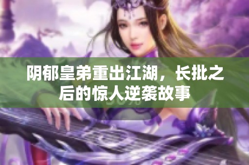 阴郁皇弟重出江湖，长批之后的惊人逆袭故事