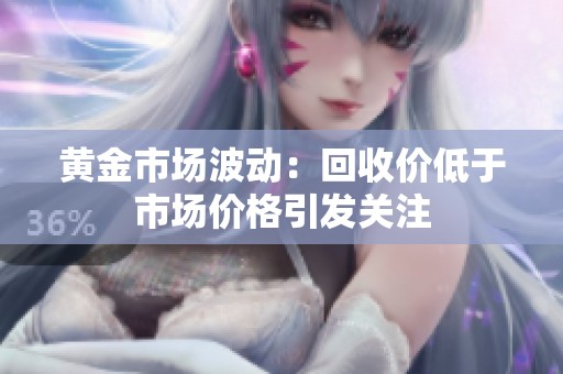 黄金市场波动：回收价低于市场价格引发关注