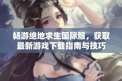 畅游绝地求生国际服，获取最新游戏下载指南与技巧