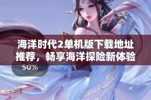 海洋时代2单机版下载地址推荐，畅享海洋探险新体验
