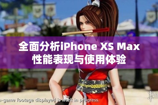 全面分析iPhone XS Max性能表现与使用体验