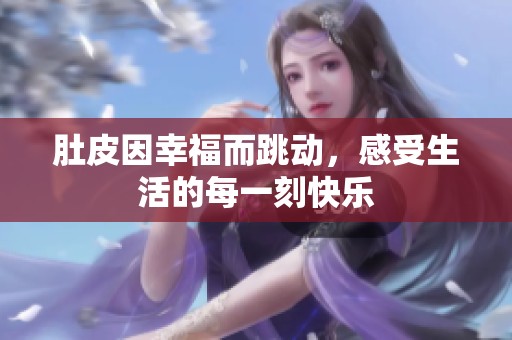 肚皮因幸福而跳动，感受生活的每一刻快乐