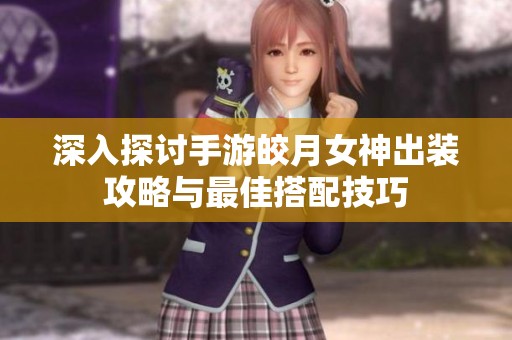 深入探讨手游皎月女神出装攻略与最佳搭配技巧