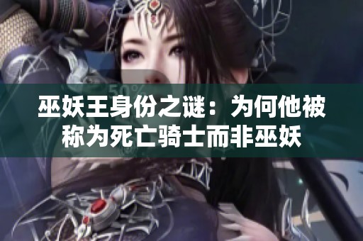 巫妖王身份之谜：为何他被称为死亡骑士而非巫妖