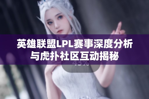 英雄联盟LPL赛事深度分析与虎扑社区互动揭秘