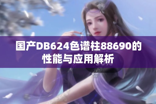 国产DB624色谱柱88690的性能与应用解析