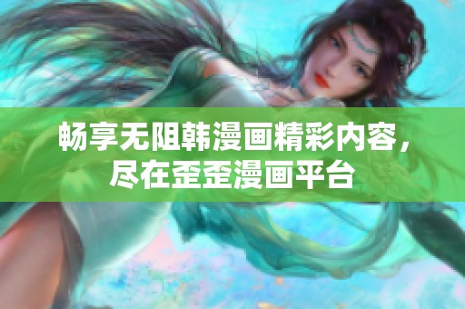 畅享无阻韩漫画精彩内容，尽在歪歪漫画平台