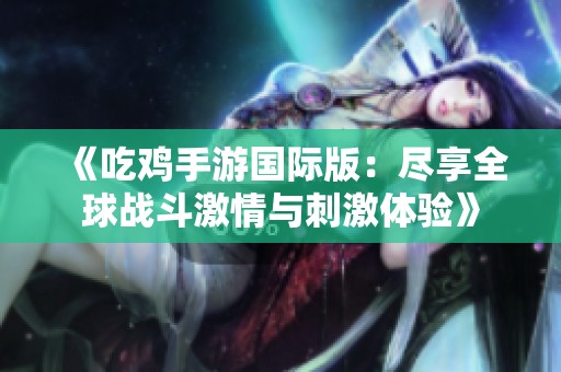 《吃鸡手游国际版：尽享全球战斗激情与刺激体验》