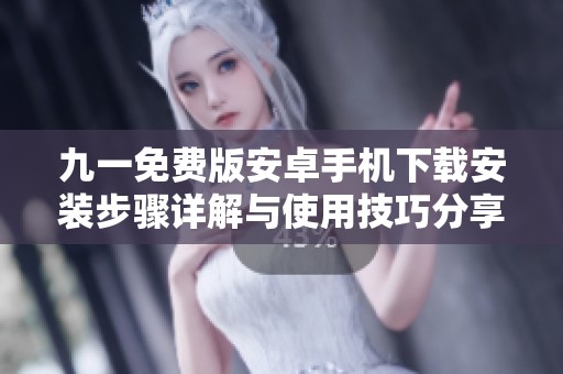 九一免费版安卓手机下载安装步骤详解与使用技巧分享