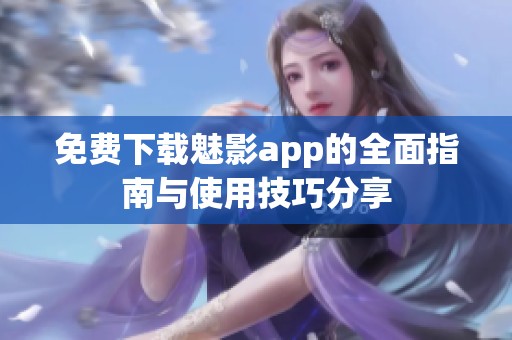 免费下载魅影app的全面指南与使用技巧分享