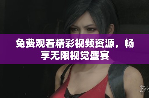 免费观看精彩视频资源，畅享无限视觉盛宴