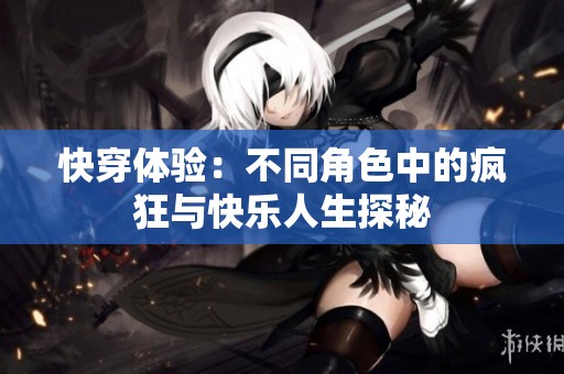 快穿体验：不同角色中的疯狂与快乐人生探秘