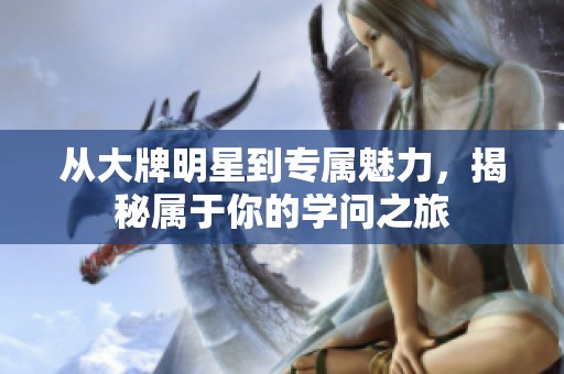 从大牌明星到专属魅力，揭秘属于你的学问之旅