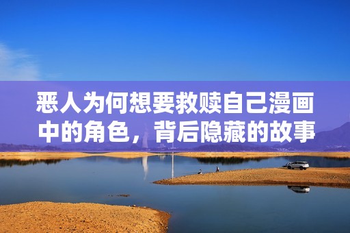 恶人为何想要救赎自己漫画中的角色，背后隐藏的故事是什么