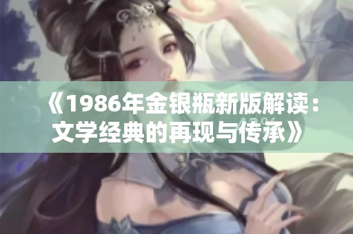 《1986年金银瓶新版解读：文学经典的再现与传承》