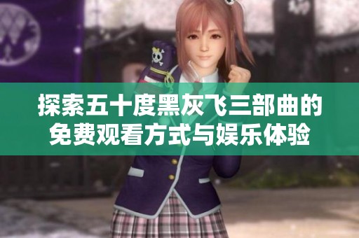 探索五十度黑灰飞三部曲的免费观看方式与娱乐体验
