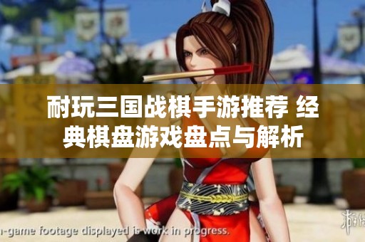 耐玩三国战棋手游推荐 经典棋盘游戏盘点与解析