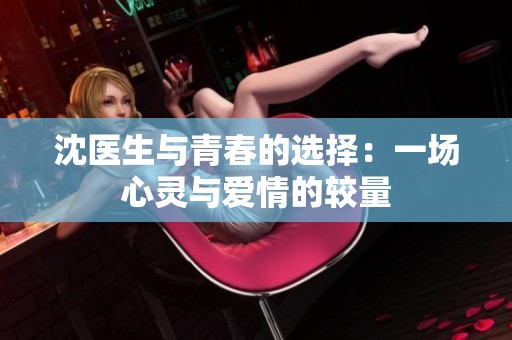 沈医生与青春的选择：一场心灵与爱情的较量