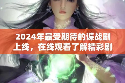 2024年最受期待的谍战剧上线，在线观看了解精彩剧情