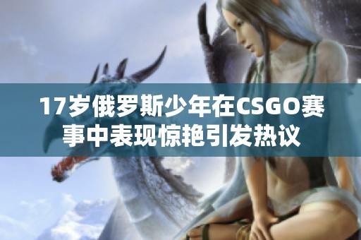 17岁俄罗斯少年在CSGO赛事中表现惊艳引发热议