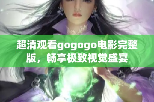超清观看gogogo电影完整版，畅享极致视觉盛宴
