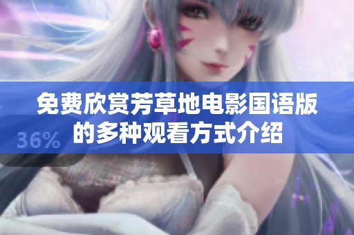 免费欣赏芳草地电影国语版的多种观看方式介绍