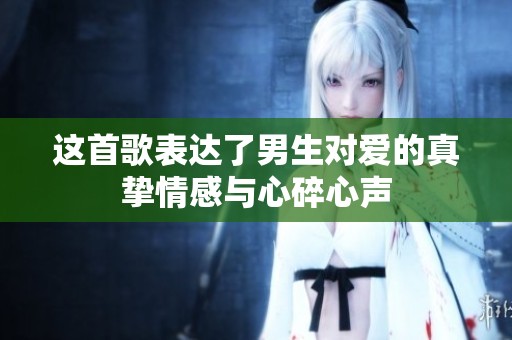 这首歌表达了男生对爱的真挚情感与心碎心声