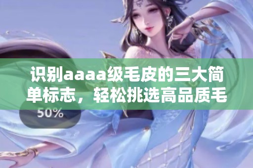 识别aaaa级毛皮的三大简单标志，轻松挑选高品质毛皮产品