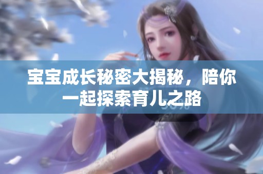 宝宝成长秘密大揭秘，陪你一起探索育儿之路