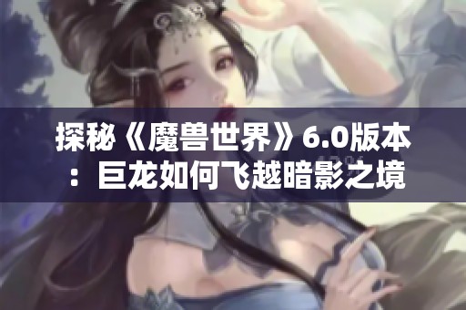 探秘《魔兽世界》6.0版本：巨龙如何飞越暗影之境