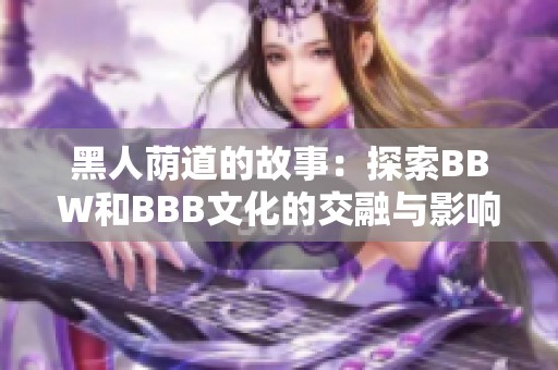 黑人荫道的故事：探索BBW和BBB文化的交融与影响