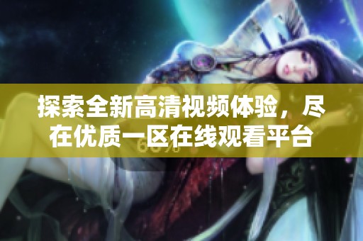 探索全新高清视频体验，尽在优质一区在线观看平台