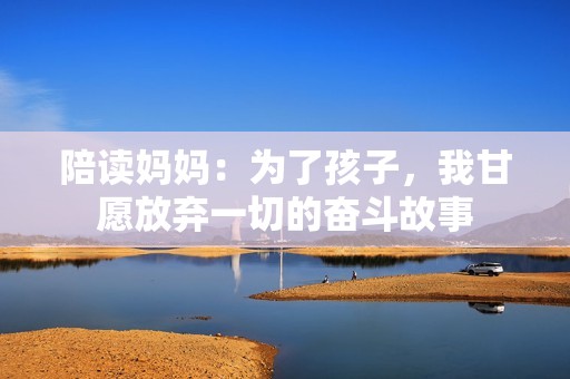 陪读妈妈：为了孩子，我甘愿放弃一切的奋斗故事