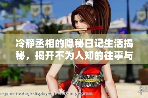 冷静丞相的隐秘日记生活揭秘，揭开不为人知的往事与心事