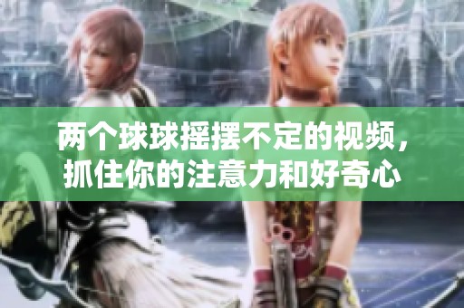 两个球球摇摆不定的视频，抓住你的注意力和好奇心