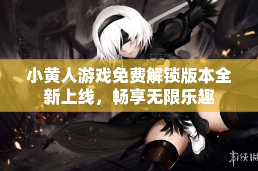 小黄人游戏免费解锁版本全新上线，畅享无限乐趣