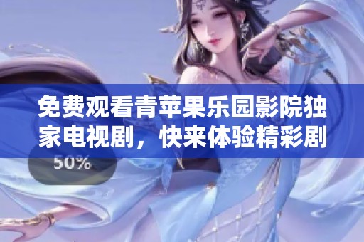 免费观看青苹果乐园影院独家电视剧，快来体验精彩剧情！