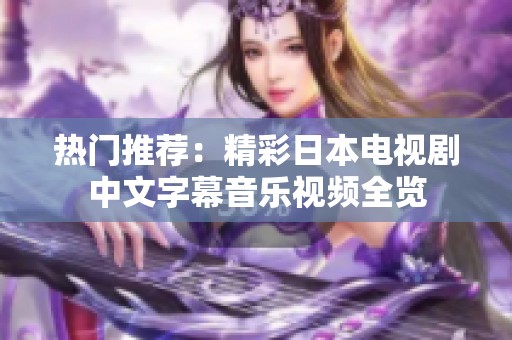 热门推荐：精彩日本电视剧中文字幕音乐视频全览